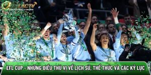 EFL Cup – Những điều thú vị về lịch sử, thể thức và các kỷ lục